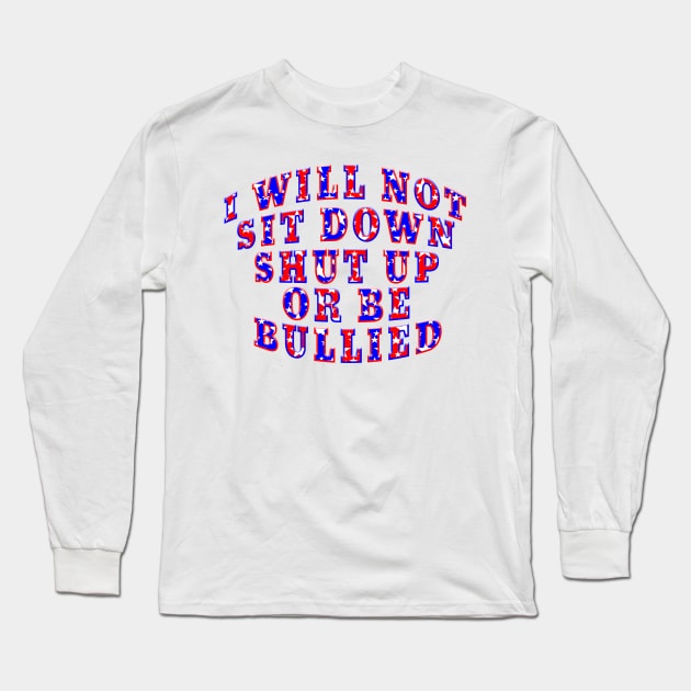 WILL NOT SIT DOWN SHUT UP BE BULLIED Long Sleeve T-Shirt by Roly Poly Roundabout